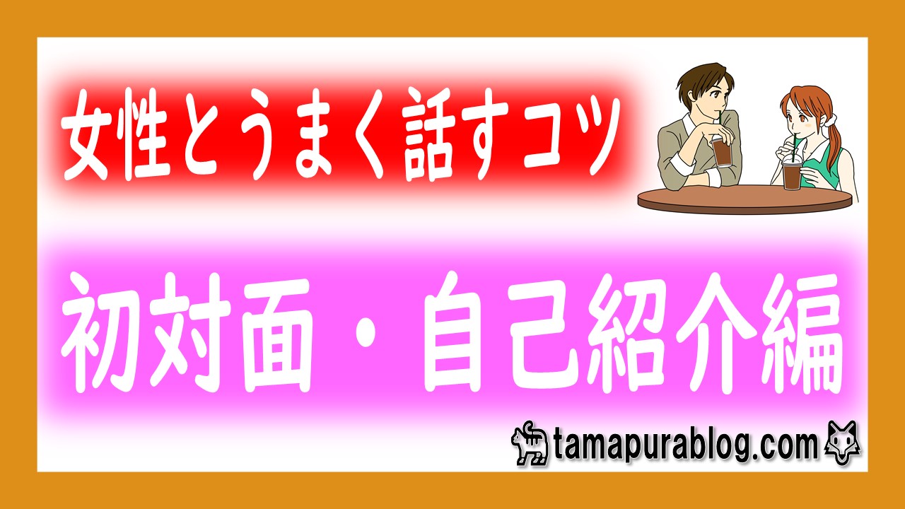 女性とうまく話すコツ 女性とうまく話すコツの入門編である自己紹介 今回は自己紹介の時に迷わないように 代表的な自己紹介のリストを発信していきます たまブログ